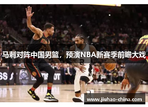 马刺对阵中国男篮，预演NBA新赛季前瞻大戏