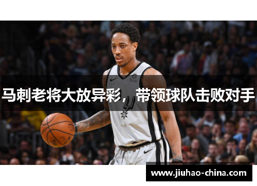 马刺老将大放异彩，带领球队击败对手