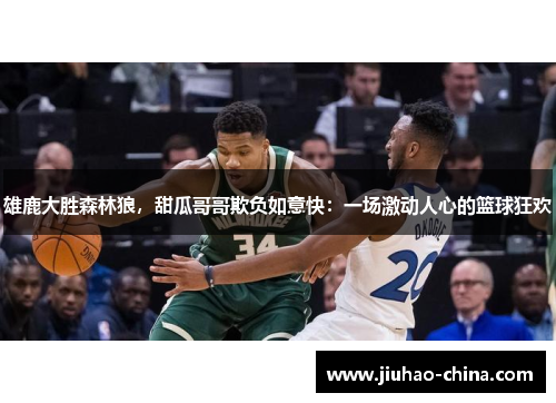 雄鹿大胜森林狼，甜瓜哥哥欺负如意快：一场激动人心的篮球狂欢