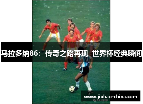 马拉多纳86：传奇之路再现  世界杯经典瞬间