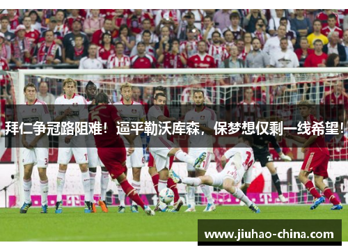 拜仁争冠路阻难！逼平勒沃库森，保梦想仅剩一线希望！