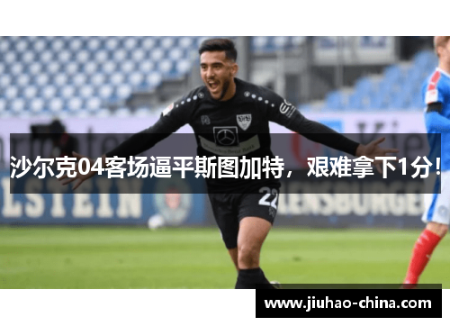 沙尔克04客场逼平斯图加特，艰难拿下1分！
