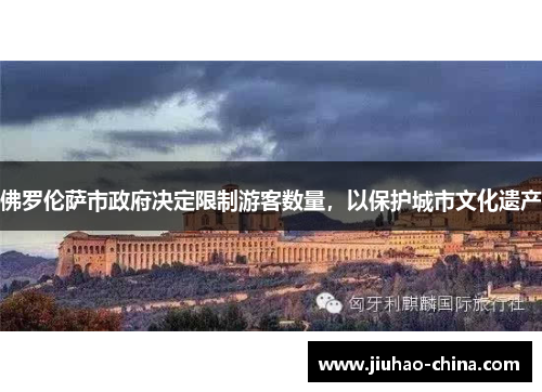 佛罗伦萨市政府决定限制游客数量，以保护城市文化遗产
