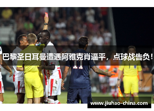 巴黎圣日耳曼遭遇阿雅克肖逼平，点球战告负！