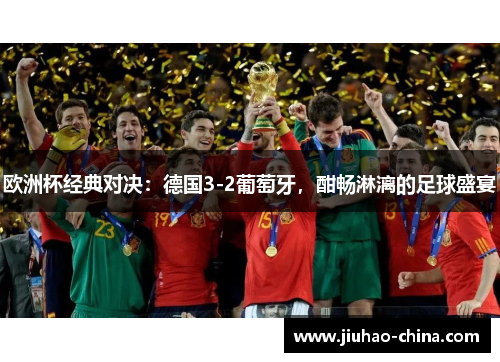 欧洲杯经典对决：德国3-2葡萄牙，酣畅淋漓的足球盛宴