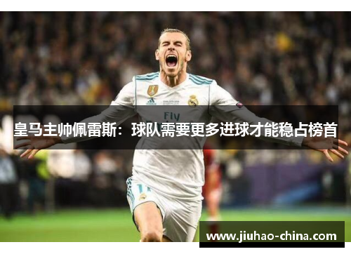 皇马主帅佩雷斯：球队需要更多进球才能稳占榜首