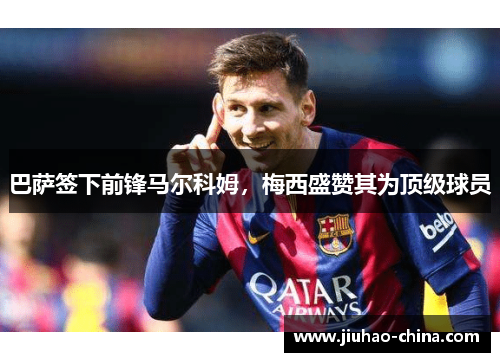 巴萨签下前锋马尔科姆，梅西盛赞其为顶级球员