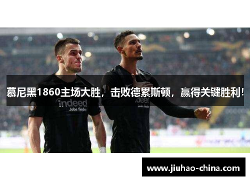 慕尼黑1860主场大胜，击败德累斯顿，赢得关键胜利！