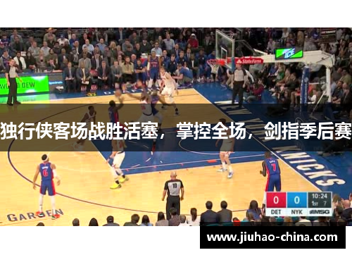 独行侠客场战胜活塞，掌控全场，剑指季后赛
