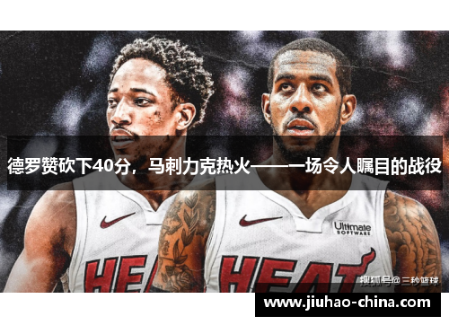 德罗赞砍下40分，马刺力克热火——一场令人瞩目的战役