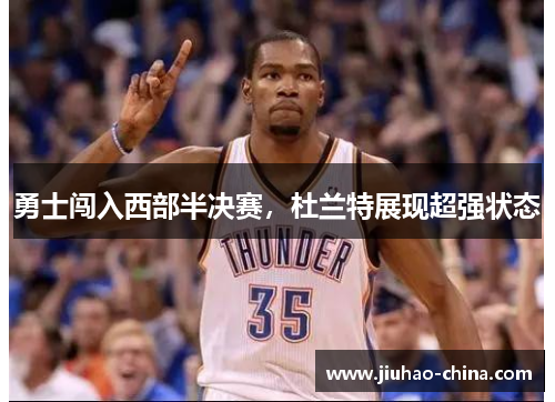 勇士闯入西部半决赛，杜兰特展现超强状态