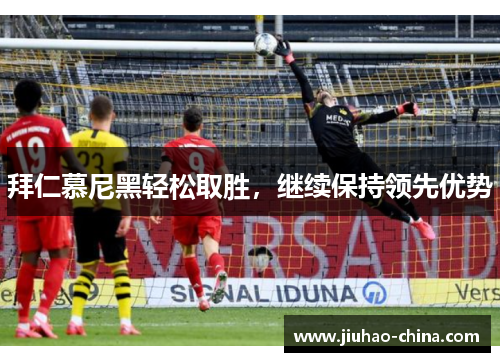 拜仁慕尼黑轻松取胜，继续保持领先优势