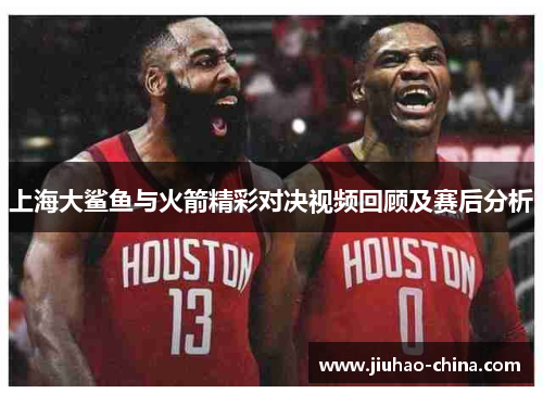上海大鲨鱼与火箭精彩对决视频回顾及赛后分析