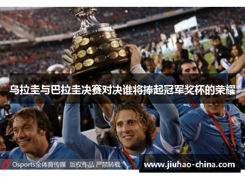 乌拉圭与巴拉圭决赛对决谁将捧起冠军奖杯的荣耀