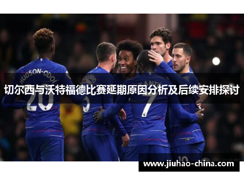 切尔西与沃特福德比赛延期原因分析及后续安排探讨