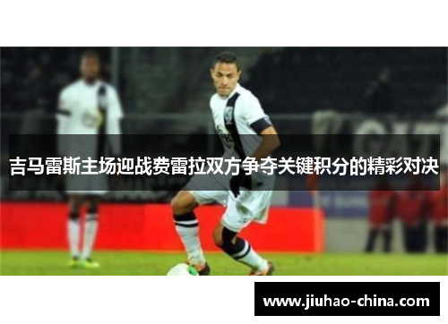 吉马雷斯主场迎战费雷拉双方争夺关键积分的精彩对决