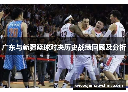 广东与新疆篮球对决历史战绩回顾及分析