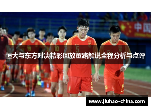 恒大与东方对决精彩回放董路解说全程分析与点评