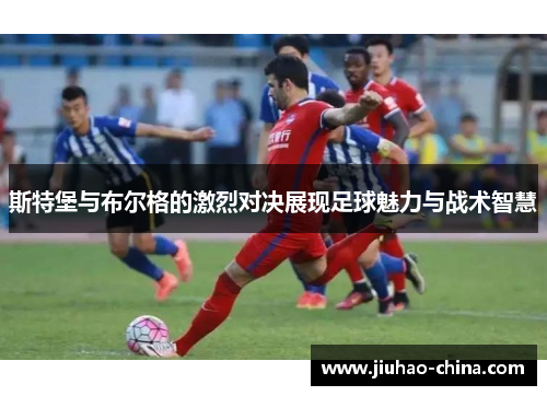 斯特堡与布尔格的激烈对决展现足球魅力与战术智慧
