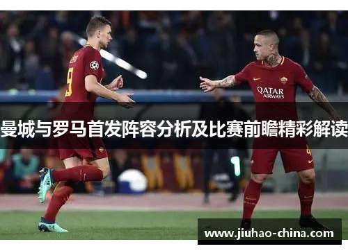 曼城与罗马首发阵容分析及比赛前瞻精彩解读