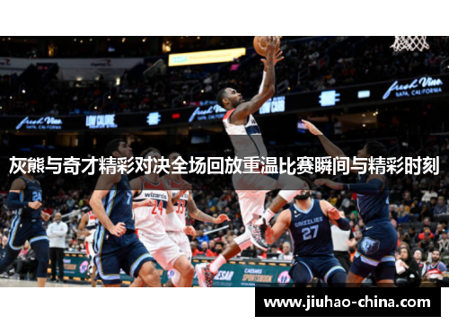 灰熊与奇才精彩对决全场回放重温比赛瞬间与精彩时刻