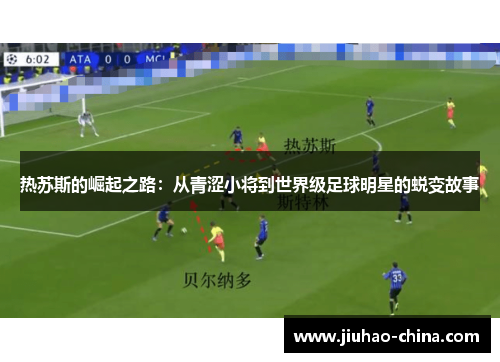热苏斯的崛起之路：从青涩小将到世界级足球明星的蜕变故事