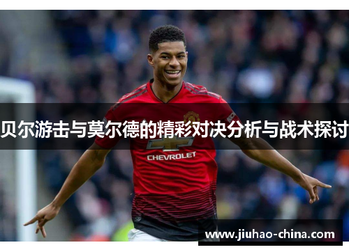 贝尔游击与莫尔德的精彩对决分析与战术探讨