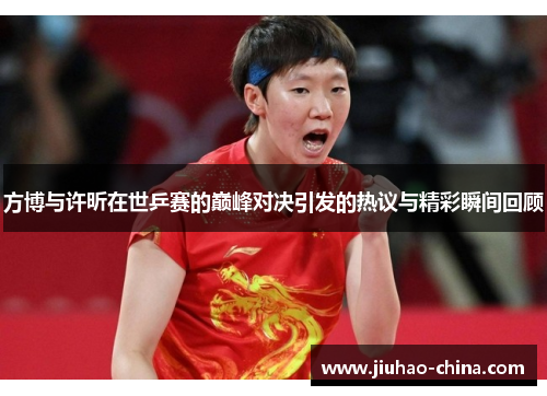 方博与许昕在世乒赛的巅峰对决引发的热议与精彩瞬间回顾