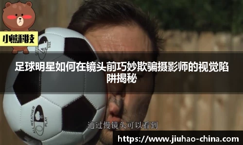 足球明星如何在镜头前巧妙欺骗摄影师的视觉陷阱揭秘