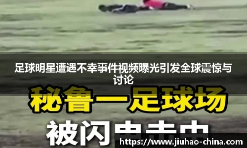 足球明星遭遇不幸事件视频曝光引发全球震惊与讨论