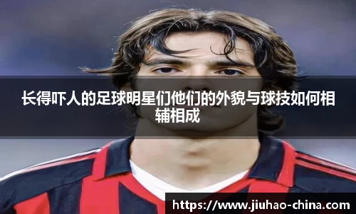 长得吓人的足球明星们他们的外貌与球技如何相辅相成