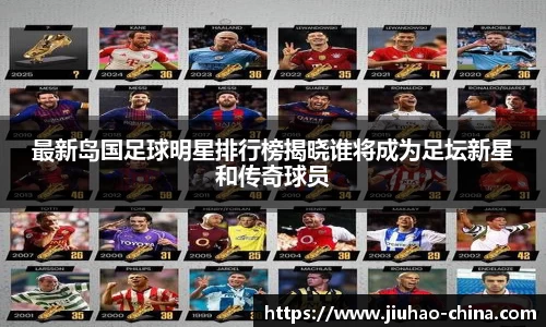 最新岛国足球明星排行榜揭晓谁将成为足坛新星和传奇球员