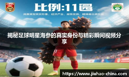 揭秘足球明星海参的真实身份与精彩瞬间视频分享