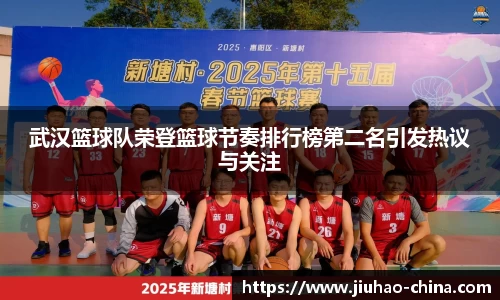 武汉篮球队荣登篮球节奏排行榜第二名引发热议与关注