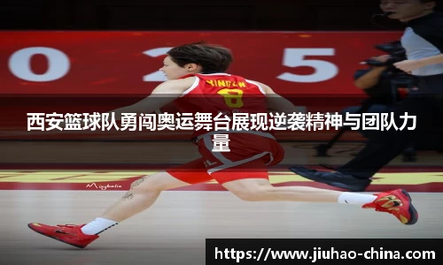 西安篮球队勇闯奥运舞台展现逆袭精神与团队力量